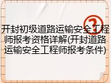 开封初级道路运输安全工程师报考资格详解(开封道路运输安全工程师报考条件)