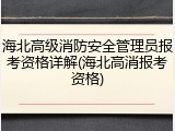 海北高级消防安全管理员报考资格详解(海北高消报考资格)