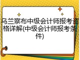 乌兰察布中级会计师报考资格详解(中级会计师报考条件)