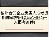 梧州食品企业负责人报考资格详解(梧州食品企业负责人报考条件)