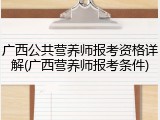广西公共营养师报考资格详解(广西营养师报考条件)