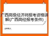 广西高级经济师报考资格详解(广西高经报考条件)