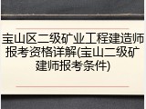 宝山区二级矿业工程建造师报考资格详解(宝山二级矿建师报考条件)