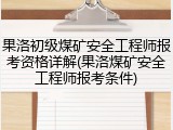 果洛初级煤矿安全工程师报考资格详解(果洛煤矿安全工程师报考条件)