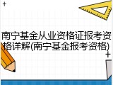 南宁基金从业资格证报考资格详解(南宁基金报考资格)