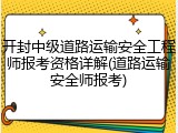 开封中级道路运输安全工程师报考资格详解(道路运输安全师报考)
