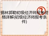 锡林郭勒初级经济师报考资格详解(初级经济师报考条件)