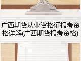 广西期货从业资格证报考资格详解(广西期货报考资格)