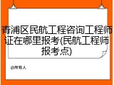 青浦区民航工程咨询工程师证在哪里报考(民航工程师报考点)