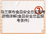 乌兰察布食品安全总监报考资格详解(食品安全总监报考条件)