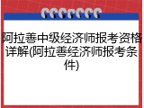 阿拉善中级经济师报考资格详解(阿拉善经济师报考条件)