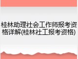 桂林助理社会工作师报考资格详解(桂林社工报考资格)