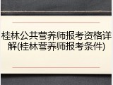 桂林公共营养师报考资格详解(桂林营养师报考条件)