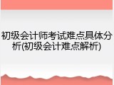 初级会计师考试难点具体分析(初级会计难点解析)