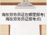 海东劳务员证在哪里报考(海东劳务员证报考点)