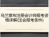 乌兰察布注册会计师报考资格详解(注会报考条件)