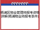 杨浦区物业管理师报考资格详解(杨浦物业师报考条件)