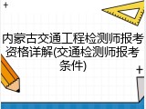 内蒙古交通工程检测师报考资格详解(交通检测师报考条件)