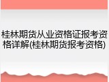 桂林期货从业资格证报考资格详解(桂林期货报考资格)