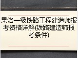 果洛一级铁路工程建造师报考资格详解(铁路建造师报考条件)