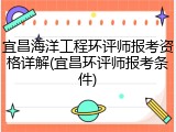 宜昌海洋工程环评师报考资格详解(宜昌环评师报考条件)