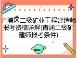青浦区二级矿业工程建造师报考资格详解(青浦二级矿建师报考条件)