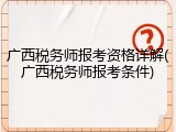 广西税务师报考资格详解(广西税务师报考条件)