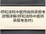呼和浩特中医传统师承报考资格详解(呼和浩特中医师承报考条件)