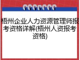 梧州企业人力资源管理师报考资格详解(梧州人资报考资格)