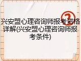 兴安盟心理咨询师报考资格详解(兴安盟心理咨询师报考条件)