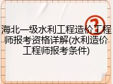 海北一级水利工程造价工程师报考资格详解(水利造价工程师报考条件)