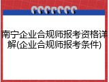 南宁企业合规师报考资格详解(企业合规师报考条件)