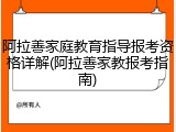 阿拉善家庭教育指导报考资格详解(阿拉善家教报考指南)