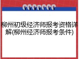 柳州初级经济师报考资格详解(柳州经济师报考条件)