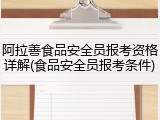 阿拉善食品安全员报考资格详解(食品安全员报考条件)