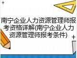 南宁企业人力资源管理师报考资格详解(南宁企业人力资源管理师报考条件)