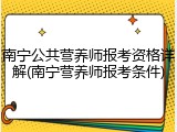 南宁公共营养师报考资格详解(南宁营养师报考条件)