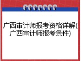 广西审计师报考资格详解(广西审计师报考条件)
