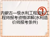 内蒙古一级水利工程造价工程师报考资格详解(水利造价师报考条件)