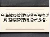 乌海健康管理师报考资格详解(健康管理师报考资格)
