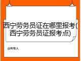 西宁劳务员证在哪里报考(西宁劳务员证报考点)