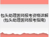 包头助理医师报考资格详解(包头助理医师报考指南)