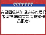宜昌四级消防设施操作员报考资格详解(宜昌消防操作员报考)
