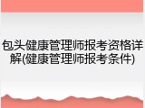包头健康管理师报考资格详解(健康管理师报考条件)