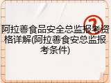 阿拉善食品安全总监报考资格详解(阿拉善食安总监报考条件)