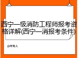 西宁一级消防工程师报考资格详解(西宁一消报考条件)