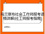 乌兰察布社会工作师报考资格详解(社工师报考指南)