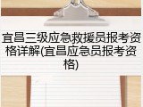 宜昌三级应急救援员报考资格详解(宜昌应急员报考资格)