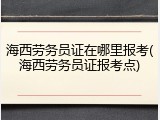 海西劳务员证在哪里报考(海西劳务员证报考点)