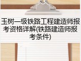 玉树一级铁路工程建造师报考资格详解(铁路建造师报考条件)